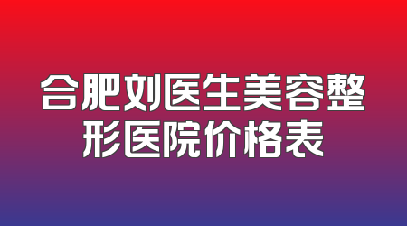 合肥刘医生美容整形医院价格表