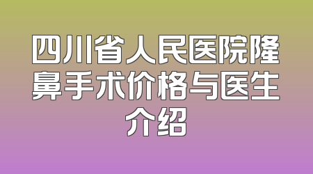 四川省人民医院隆鼻手术价格与医生介绍