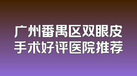 广州番禺区双眼皮手术好评医院推荐