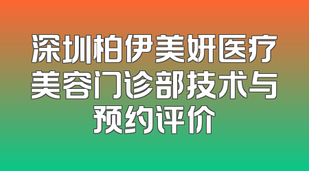 深圳柏伊美妍医疗美容门诊部技术与预约评价