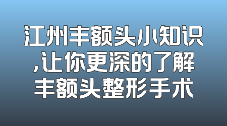 江州丰额头小知识，让你更深的了解丰额头整形手术