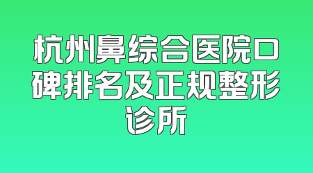 杭州鼻综合医院口碑排名及正规整形诊所