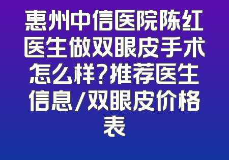 惠州中信医院陈红医生做双眼皮手术怎么样？推荐医生信息/双眼皮价格表