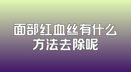 面部红血丝有什么方法去除呢