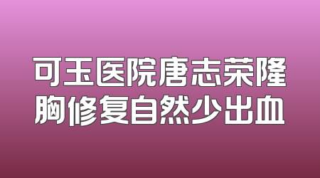 可玉医院唐志荣隆胸修复自然少出血
