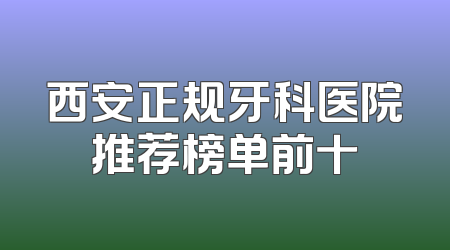 西安正规牙科医院推荐榜单前十