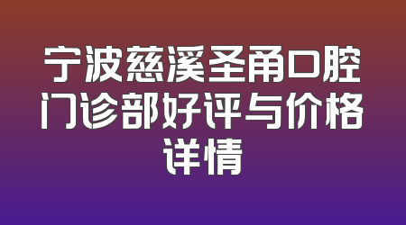 宁波慈溪圣甬口腔门诊部好评与价格详情