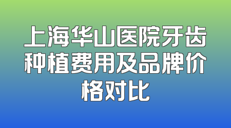 上海华山医院牙齿种植费用及品牌价格对比