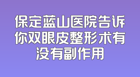 保定蓝山医院告诉你双眼皮整形术有没有副作用