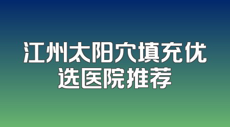 江州太阳穴填充优选医院推荐