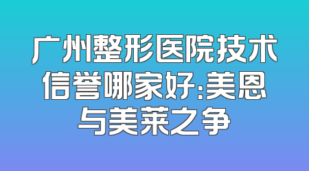广州整形医院技术信誉哪家好：美恩与美莱之争