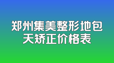 郑州集美整形地包天矫正价格表