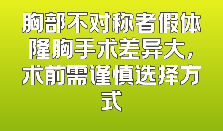 胸部不对称者假体隆胸手术差异大，术前需谨慎选择方式