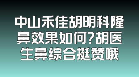 中山禾佳胡明科隆鼻效果如何？胡医生鼻综合挺赞哦