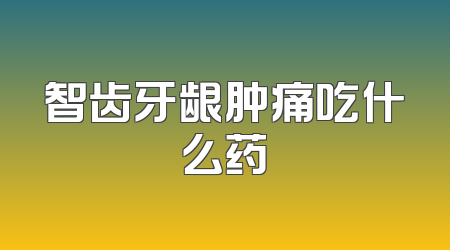 智齿牙龈肿痛吃什么药