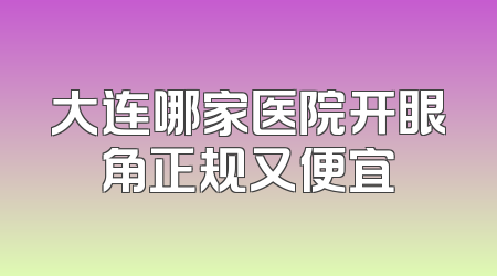 大连哪家医院开眼角正规又便宜