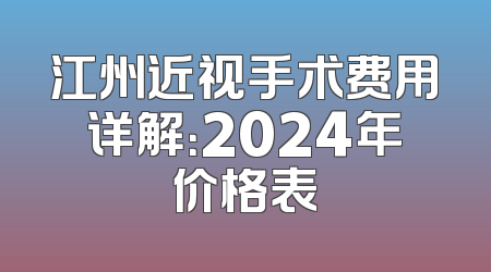 江州近视手术费用详解：2024年价格表