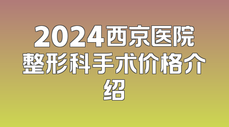 2024西京医院整形科手术价格介绍