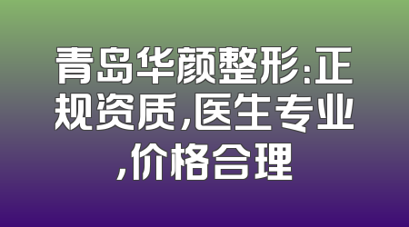 青岛华颜整形：正规资质，医生专业，价格合理