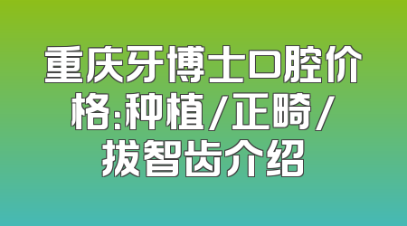 重庆牙博士口腔价格：种植/正畸/拔智齿介绍
