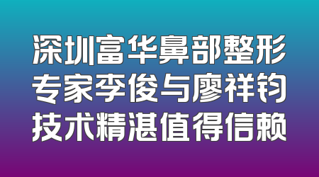 深圳富华鼻部整形专家李俊与廖祥钧技术精湛值得信赖