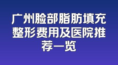 广州脸部脂肪填充整形费用及医院推荐一览
