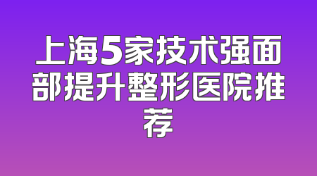 上海5家技术强面部提升整形医院推荐