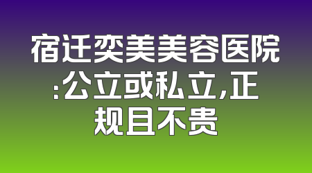 宿迁奕美美容医院：公立或私立，正规且不贵