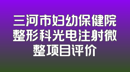 三河市妇幼保健院整形科光电注射微整项目评价