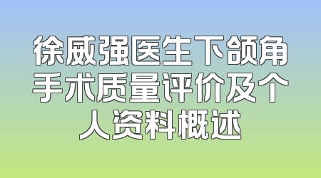 徐威强医生下颌角手术质量评价及个人资料概述