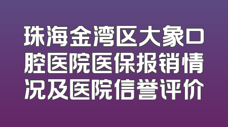 珠海金湾区大象口腔医院医保报销情况及医院信誉评价