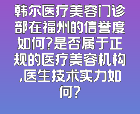 韩尔医疗美容门诊部在福州的信誉度如何？是否属于正规的医疗美容机构，医生技术实力如何？