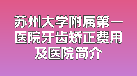 苏州大学附属第一医院牙齿矫正费用及医院简介
