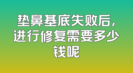 垫鼻基底失败后，进行修复需要多少钱呢