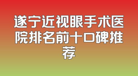 遂宁近视眼手术医院排名前十口碑推荐