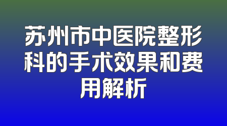 苏州市中医院整形科的手术效果和费用解析