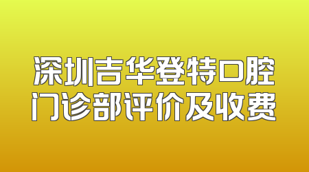 深圳吉华登特口腔门诊部评价及收费