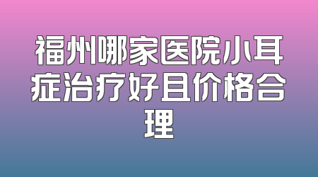 福州哪家医院小耳症治疗好且价格合理