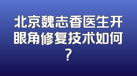 北京魏志香医生开眼角修复技术如何？