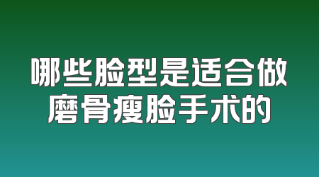 哪些脸型是适合做磨骨瘦脸手术的