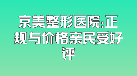 京美整形医院：正规与价格亲民受好评