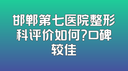 邯郸第七医院整形科评价如何？口碑较佳