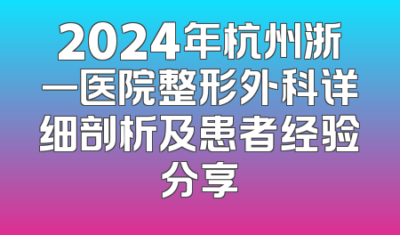 2024年杭州浙一医院整形外科详细剖析及患者经验分享