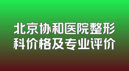 北京协和医院整形科价格及专业评价