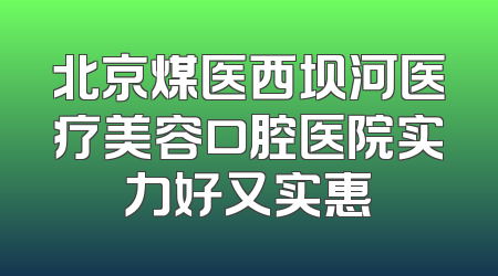 北京煤医西坝河医疗美容口腔医院实力好又实惠