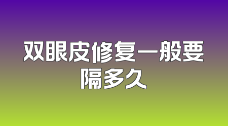 双眼皮修复一般要隔多久