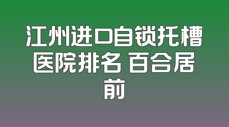 江州进口自锁托槽医院排名 百合居前