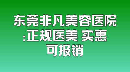 东莞非凡美容医院：正规医美 实惠可报销