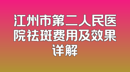 江州市第二人民医院祛斑费用及效果详解