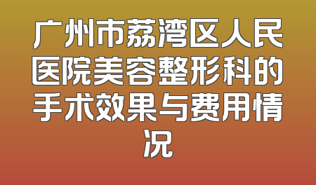广州市荔湾区人民医院美容整形科的手术效果与费用情况